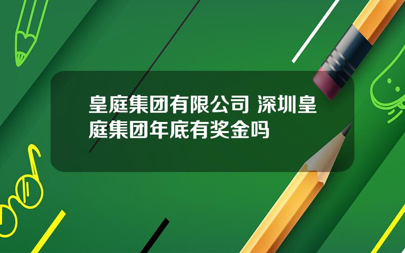 皇庭集团有限公司 深圳皇庭集团年底有奖金吗
